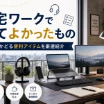 在宅ワークで買ってよかったもの｜自宅作業を快適にする便利アイテムを紹介